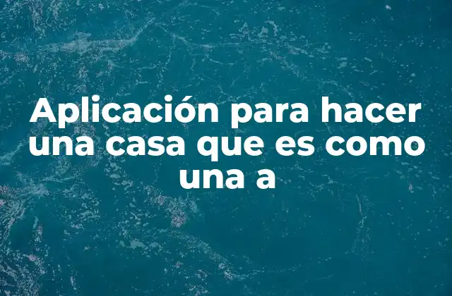 Aplicación para Hacer una Casa que es como una a