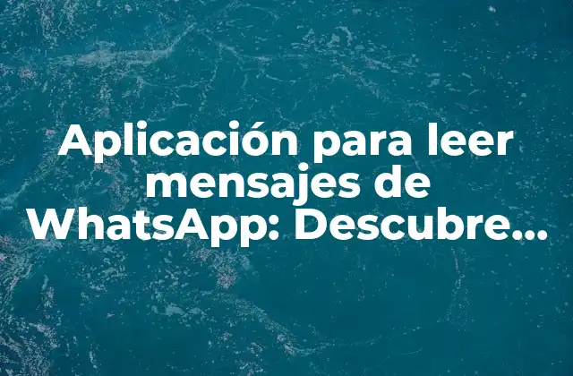 Aplicación para Leer Mensajes de Whatsapp: Descubre las Mejores Opciones