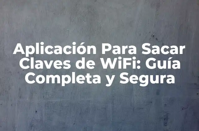 Aplicación para Sacar Claves de Wifi: Guía Completa y Segura