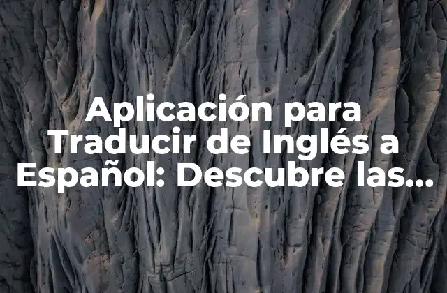 Aplicación para Traducir de Inglés a Español: Descubre las Mejores Opciones