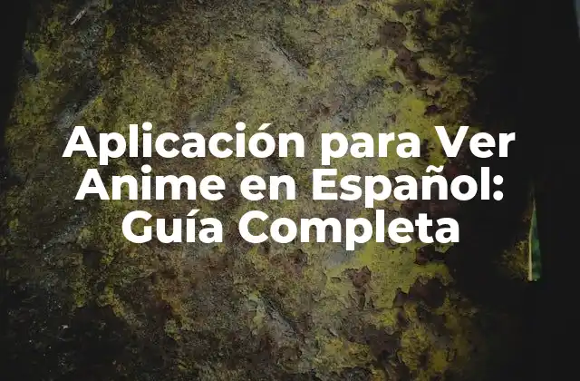 Aplicación para Ver Anime en Español: Guía Completa