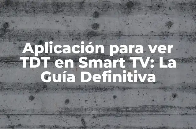Aplicación para Ver Tdt en Smart Tv: la Guía Definitiva