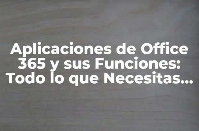 Aplicaciones de Office 365 y Sus Funciones: Todo Lo que Necesitas Saber