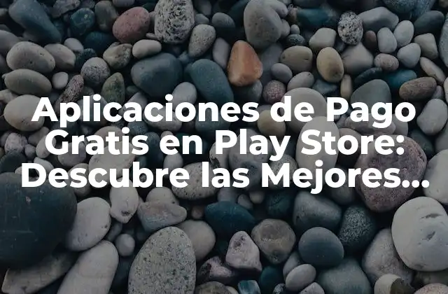 Aplicaciones de Pago Gratis en Play Store: Descubre las Mejores Opciones