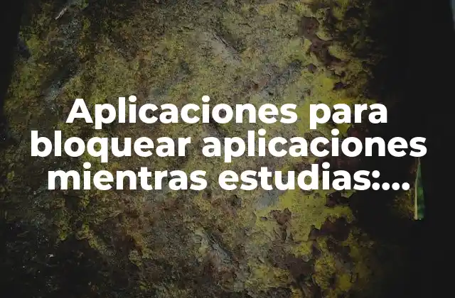 Aplicaciones para Bloquear Aplicaciones Mientras Estudias: Mejorar la Concentración y la Productividad