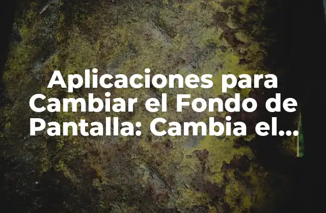 Aplicaciones para Cambiar el Fondo de Pantalla: Cambia el Look de Tu Dispositivo