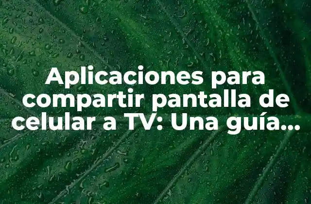 Aplicaciones para Compartir Pantalla de Celular a Tv: una Guía Completa