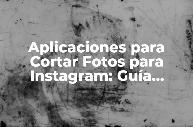 Aplicaciones para Cortar Fotos para Instagram: Guía Completa para Editar Tus Fotos