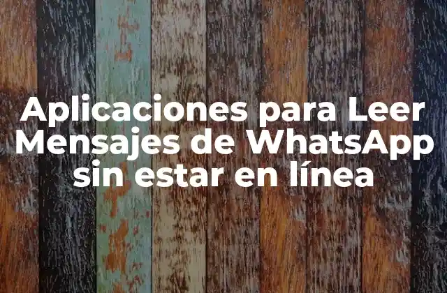 Aplicaciones para Leer Mensajes de Whatsapp sin Estar en Línea