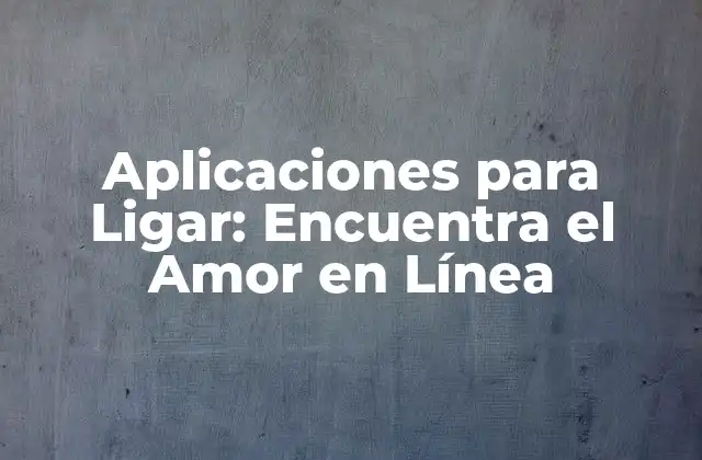 Aplicaciones para Ligar: Encuentra el Amor en Línea