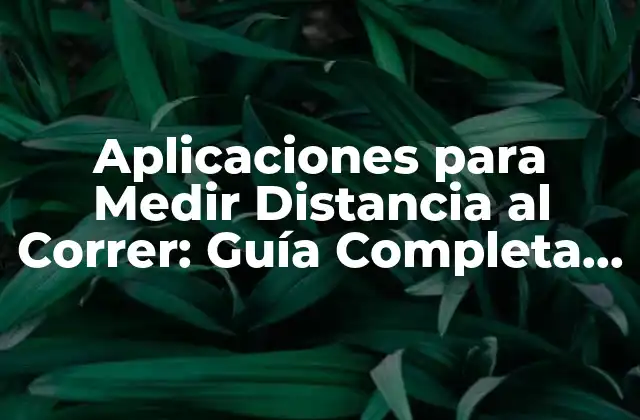 Aplicaciones para Medir Distancia Al Correr: Guía Completa y Actualizada