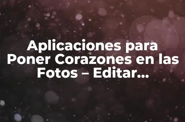 Aplicaciones para Poner Corazones en las Fotos – Editar Imágenes con Amor