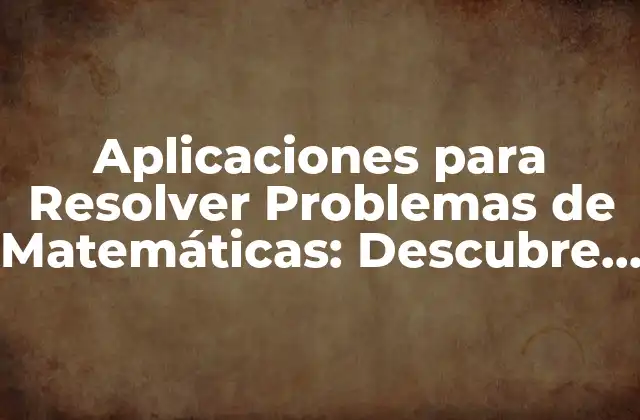 Aplicaciones para Resolver Problemas de Matemáticas: Descubre las Mejores Herramientas