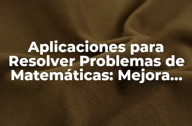 Aplicaciones para Resolver Problemas de Matemáticas: Mejora Tu Comprensión y Habilidades