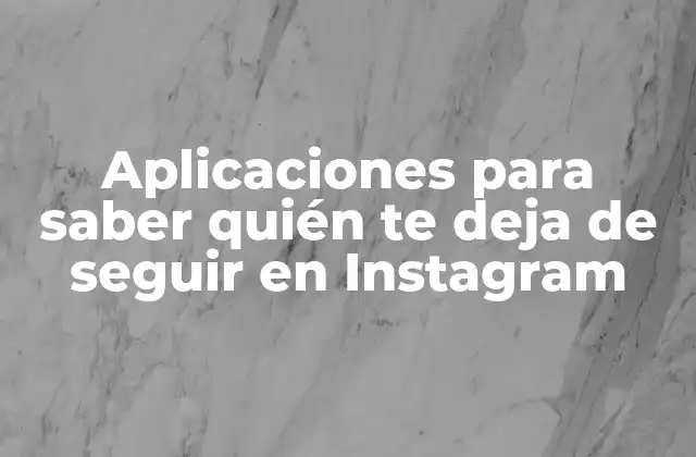 Aplicaciones para Saber Quién Te Deja de Seguir en Instagram