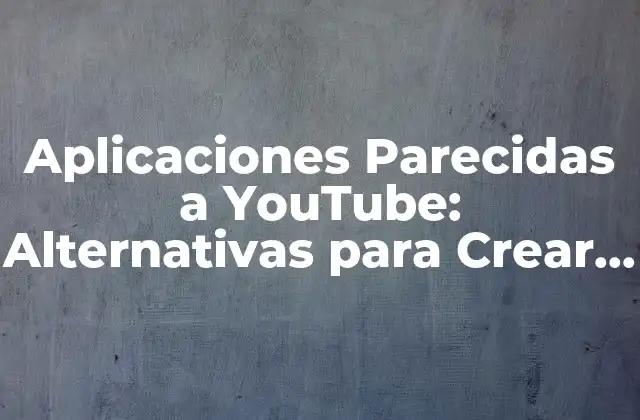 Aplicaciones Parecidas a Youtube: Alternativas para Crear y Compartir Contenido de Video