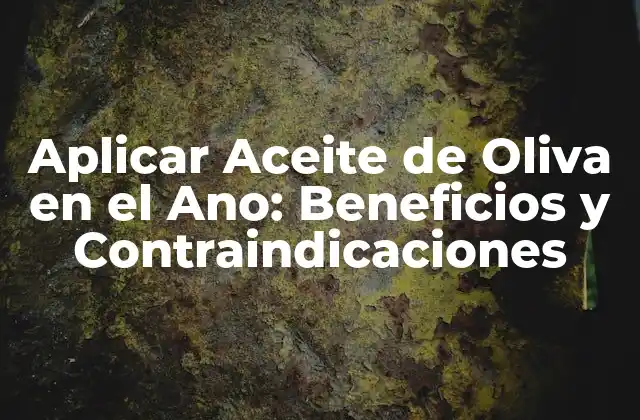 Aplicar Aceite de Oliva en el Ano: Beneficios y Contraindicaciones
