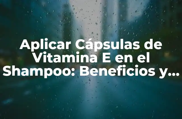 Aplicar Cápsulas de Vitamina e en el Shampoo: Beneficios y Consejos