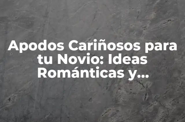 Apodos Cariñosos para Tu Novio: Ideas Románticas y Divertidas