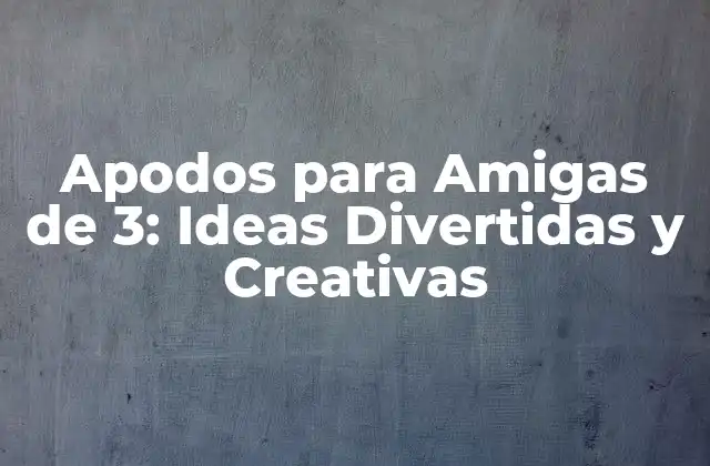 Apodos para Amigas de 3: Ideas Divertidas y Creativas