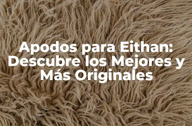 Apodos para Eithan: Descubre los Mejores y Más Originales