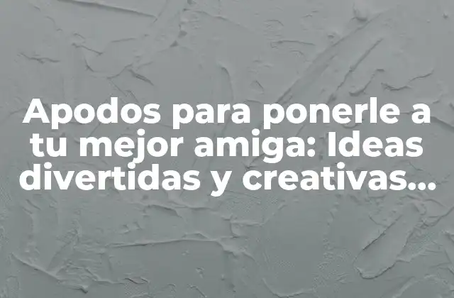 Apodos para Ponerle a Tu Mejor Amiga: Ideas Divertidas y Creativas para Tu Bff