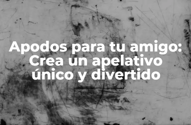 Apodos para Tu Amigo: Crea un Apelativo Único y Divertido