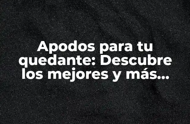 Apodos para Tu Quedante: Descubre los Mejores y Más Originales