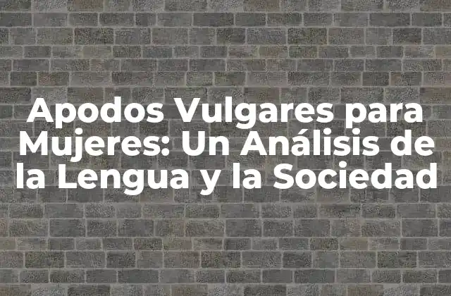 Apodos Vulgares para Mujeres: un Análisis de la Lengua y la Sociedad