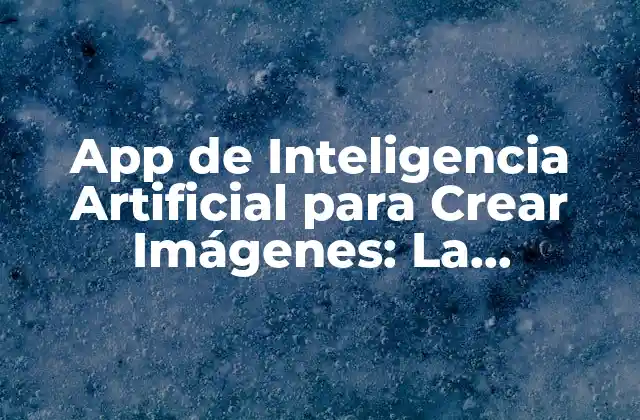 App de Inteligencia Artificial para Crear Imágenes: la Revolución en el Diseño Gráfico