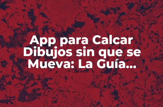 App para Calcar Dibujos sin que Se Mueva: la Guía Definitiva