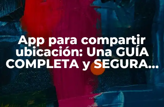 App para Compartir Ubicación: una Guía Completa y Segura para Compartir Tu Ubicación con Amigos y Familiares