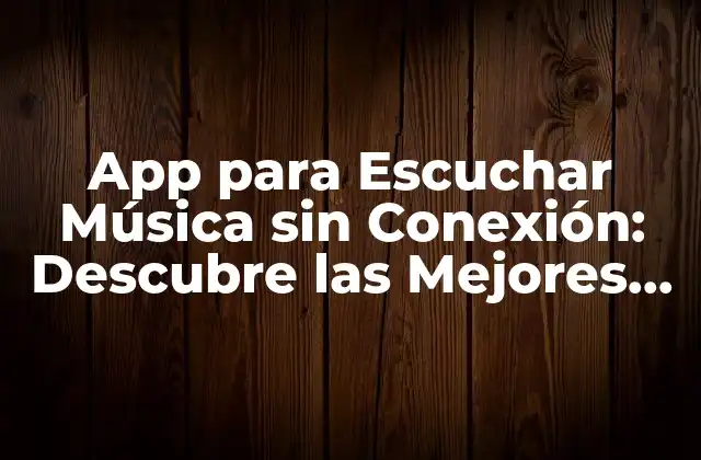 App para Escuchar Música sin Conexión: Descubre las Mejores Opciones