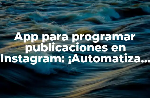 App para Programar Publicaciones en Instagram: ¡automatiza Tus Publicaciones Ahora!