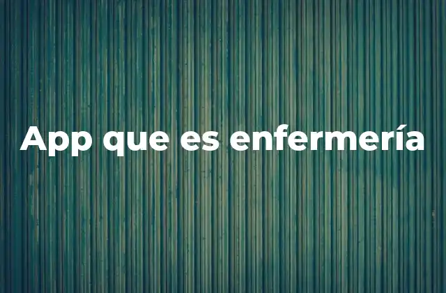 App que es Enfermería 2 La evolución del cuidado de la salud a través de la tecnología