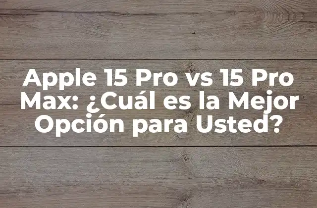 Apple 15 Pro Vs 15 Pro Max: ¿cuál es la Mejor Opción para Usted?