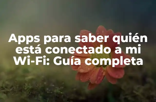 Apps para Saber Quién Está Conectado a Mi Wi-fi: Guía Completa