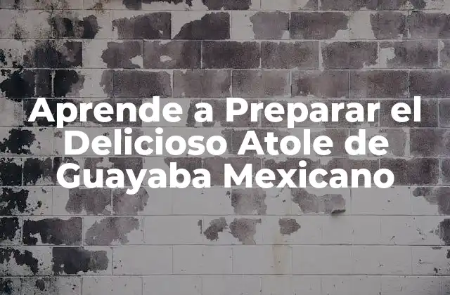 Aprende a Preparar el Delicioso Atole de Guayaba Mexicano