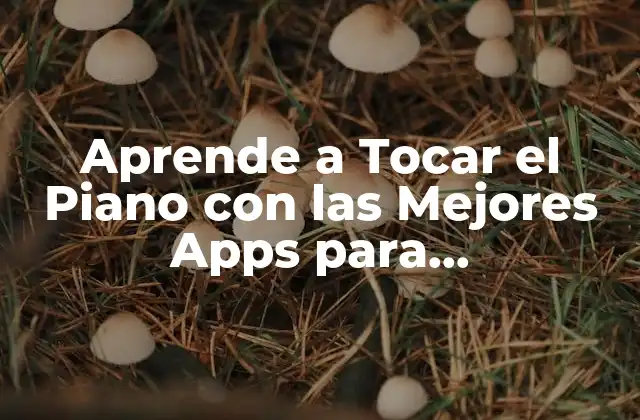 Aprende a Tocar el Piano con las Mejores Apps para Principiantes