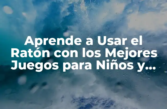 Aprende a Usar el Ratón con los Mejores Juegos para Niños y Adultos