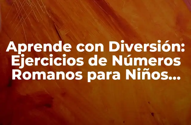 Aprende con Diversión: Ejercicios de Números Romanos para Niños de Edad Temprana