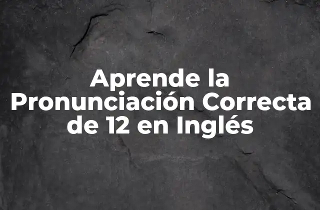 Aprende la Pronunciación Correcta de 12 en Inglés