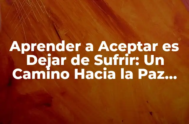 Aprender a Aceptar es Dejar de Sufrir: un Camino hacia la Paz Interior