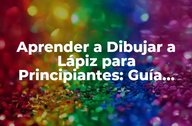 Aprender a Dibujar a Lápiz para Principiantes: Guía Completa para Iniciar Tu Viaje Artístico