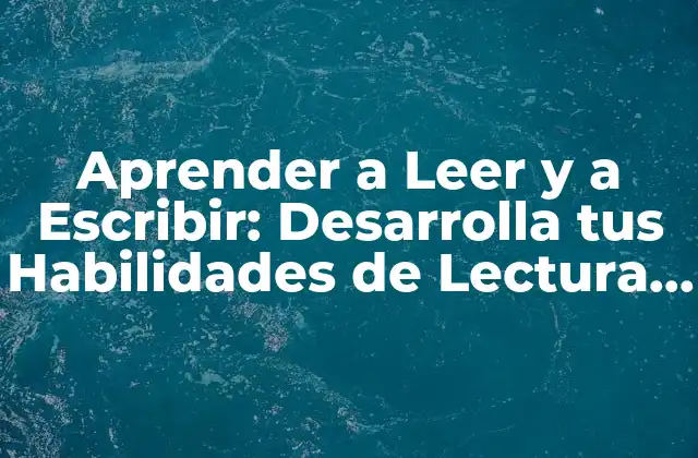 Aprender a Leer y a Escribir: Desarrolla Tus Habilidades de Lectura y Escritura