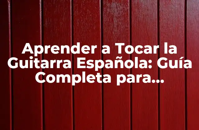 Aprender a Tocar la Guitarra Española: Guía Completa para Principiantes