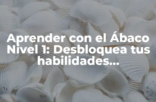 Aprender con el Ábaco Nivel 1: Desbloquea Tus Habilidades Matemáticas