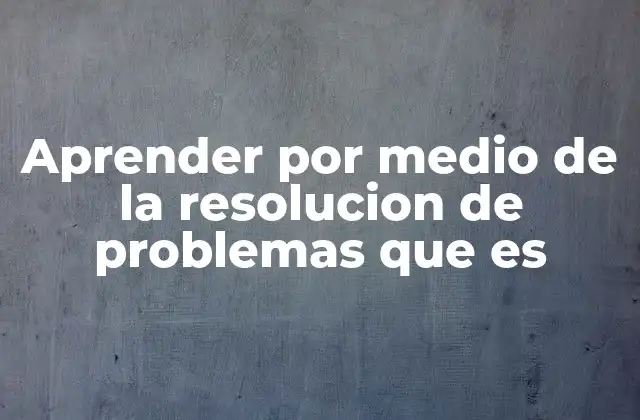 Aprender por Medio de la Resolucion de Problemas que es