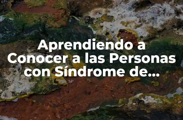 Aprendiendo a Conocer a las Personas con Síndrome de Down: Guía Completa