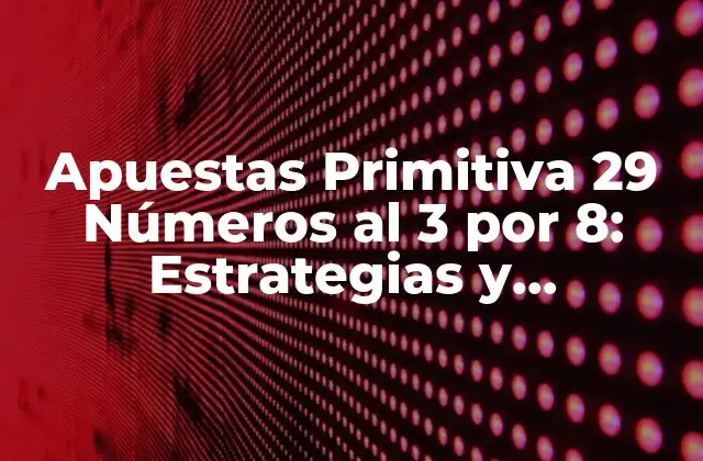 Apuestas Primitiva 29 Números Al 3 por 8: Estrategias y Probabilidades